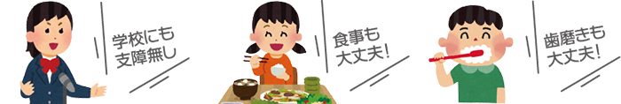 学校にも支障なし 食事も大丈夫! 歯磨きも大丈夫！