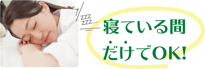 寝ている間だけでOK！